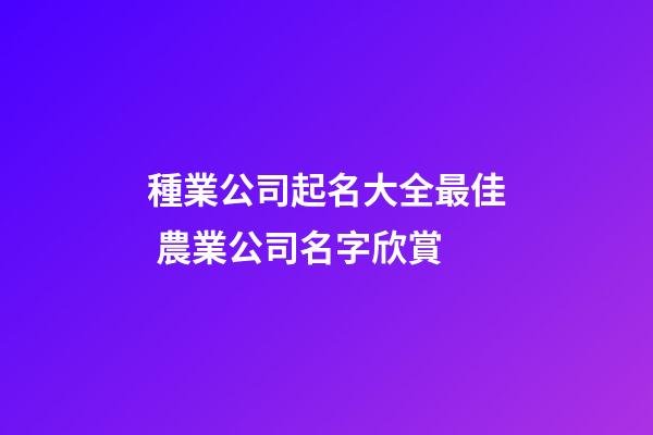 種業公司起名大全最佳 農業公司名字欣賞-第1張-公司起名-玄機派